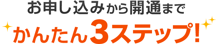 お申し込みから開通までかんたん3ステップ！