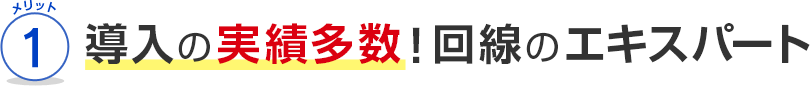 メリット1 導入の実績多数！回線のエキスパート