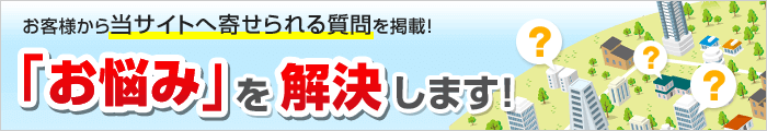 お客様から当サイトへ寄せられる質問を掲載！「お悩み」を解決します！